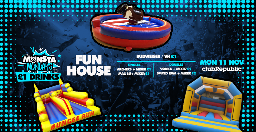 Monsta Mondays ★ FUN HOUSE ★ £1 VK’s / £1 BUDWEISER / £1 ARCHERS & Mix / £1 MALIBU & Mix / £2 DOUBLE VODKA ★