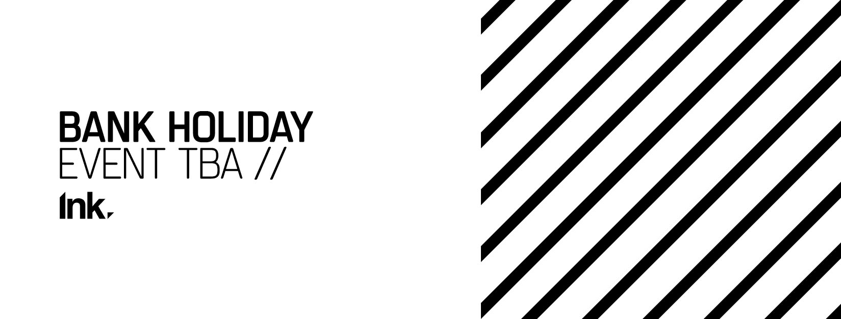 Ink bank Holiday – Event TBA