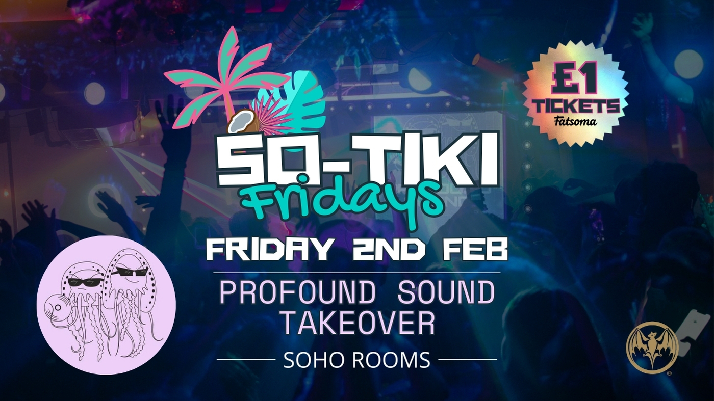 SO-TIKI FRIDAYS | PROFOUND SOUND TAKEOVER | 4 ROOMS | 3 DJS | SOHO ROOMS | 2nd Feb – 72% SOLD OUT