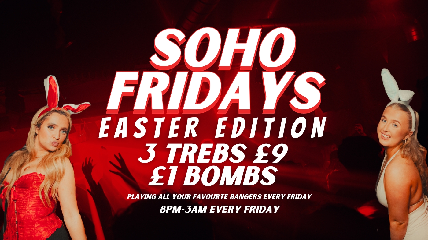 SOHO FRIDAYS | EASTER EDITION | TICKETS FROM £1 | 3 TREBS £9 + £1 BOMBS
