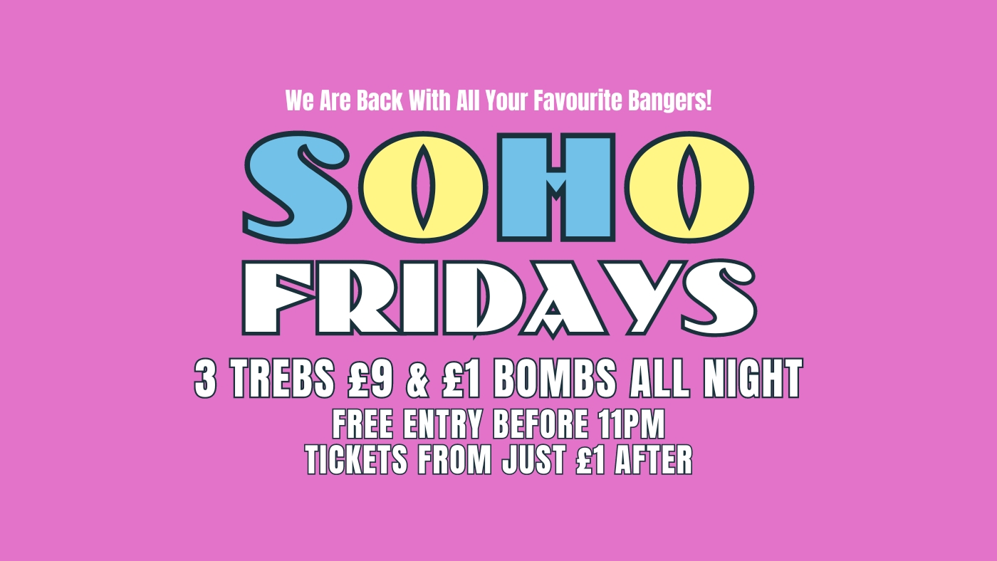 SOHO FRIDAYS | TICKETS FROM £1 | 3 TREBS £9 + £1 BOMBS | Guaranteed Entry Until Midnight