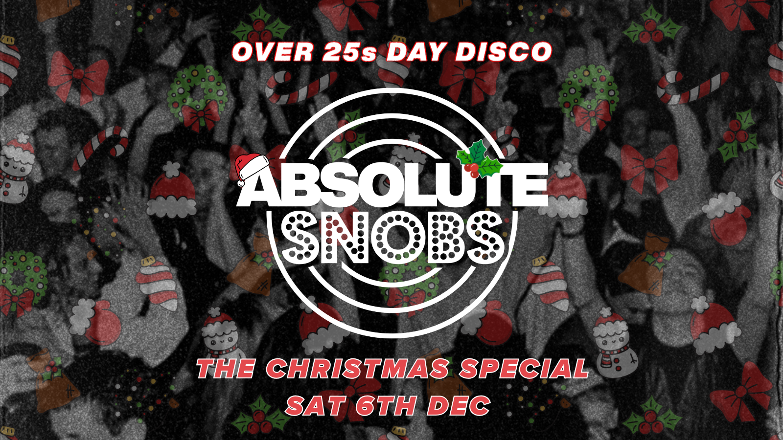Absolute Snobs [TODAY!]🎄CHRISTMAS SPECIAL 🎄 Over 25s DAY DISCO – 6th Dec
