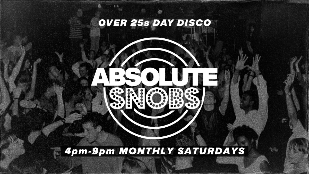 Absolute Snobs [TODAY] – Over 25s DAY DISCO – 2nd May