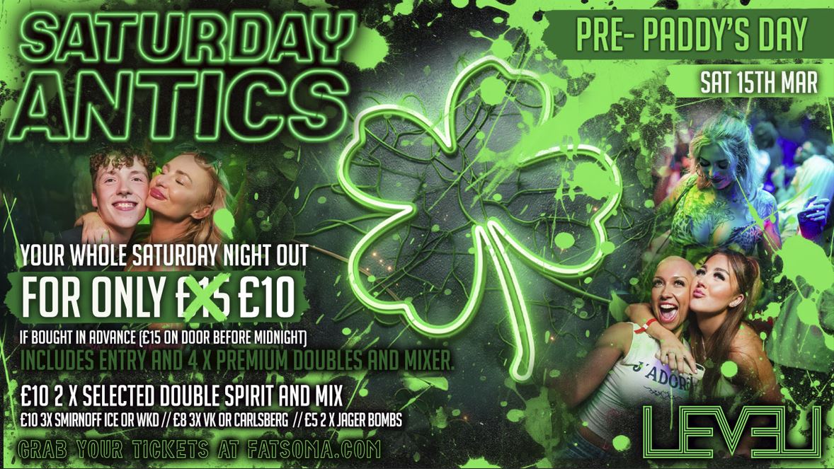 SATURDAY ANTICS Pre-Paddy’s Day @ Level Nightclub Bolton