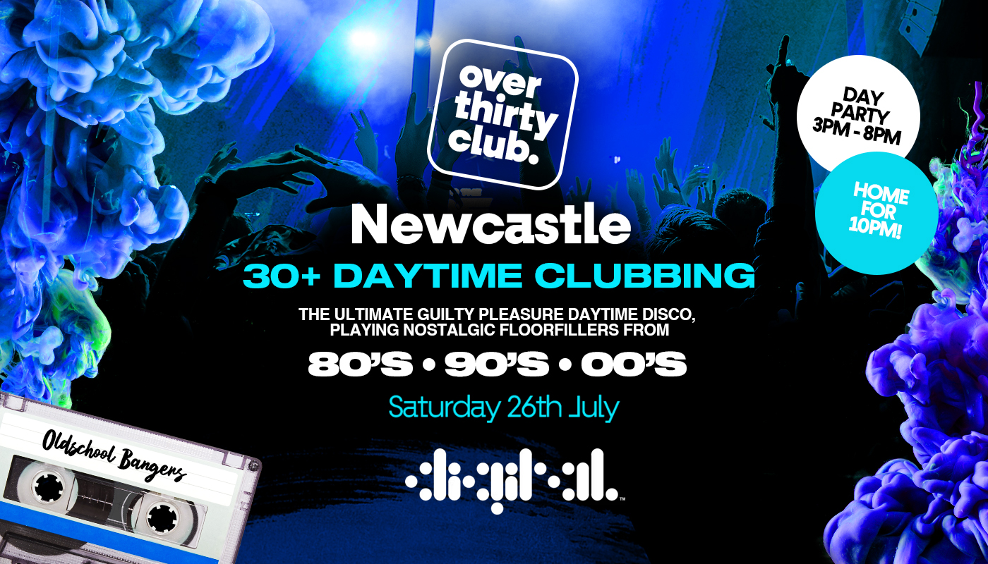 OVER 30’s CLUB – Daytime Clubbing – Newcastle • Digital [TICKETS SELLING FAST!!]