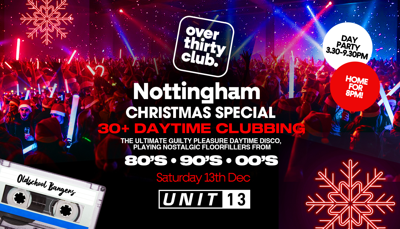 OVER 30’s CLUB – Daytime Clubbing – Nottingham – Unit 13 ❄️ XMAS SPECIAL ❄️ [TICKETS SELLING FAST!]