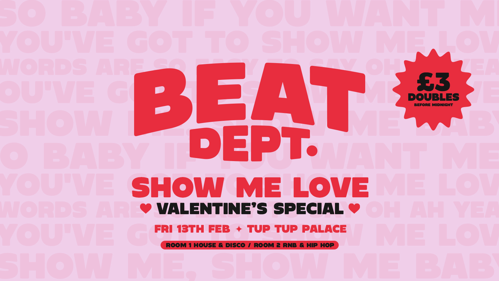 BEAT Dept. – Fridays at Tup Tup Palace // SHOW ME LOVE VALENTINES SPECIAL// 4 DOUBLES FOR £12 BEFORE 12!