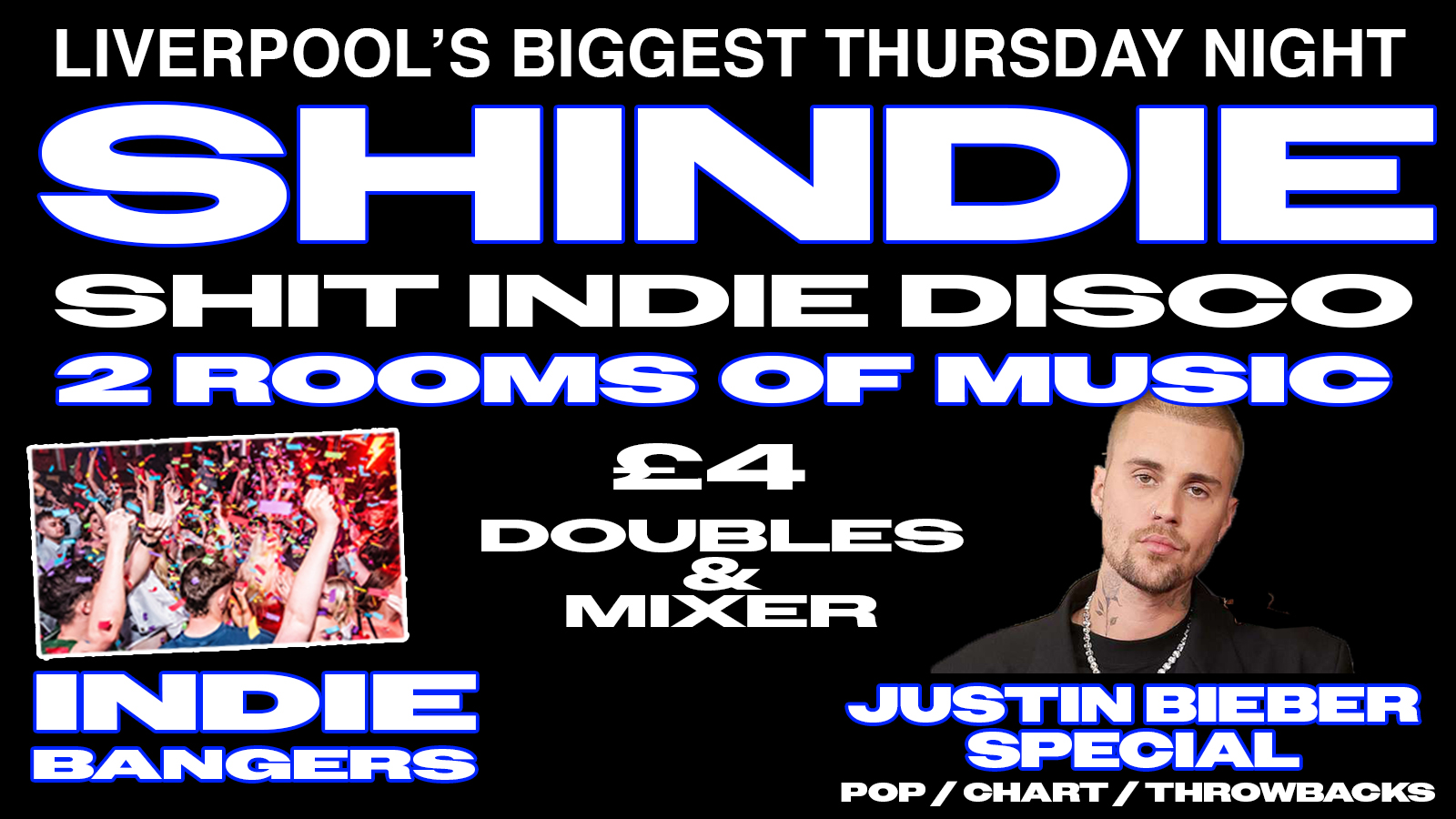 Shit Indie Disco – Shindie JUSTIN BIEBER SPECIAL FLOOR 2!! TWO FLOORS !!! INDIE BANGERS ON FLOOR 1 ❤️‍🔥 Pop / Chart / Throwback Dance BIEBER FLOOR 2 – £4 DOUBLES AND MIXER  – LAST OF TERM!!!