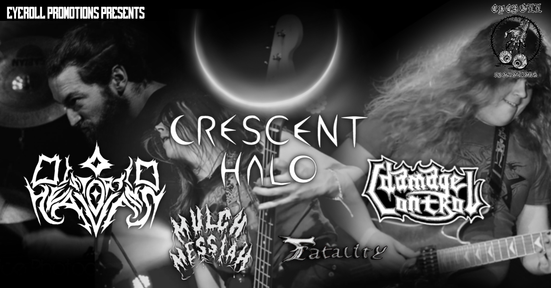 CRESCENT HALO – DISTORTED HEAVENS – MULCH MESSIAH – FATALITY – DAMAGE CONTROL … (Eye Roll Promotions Presents…)