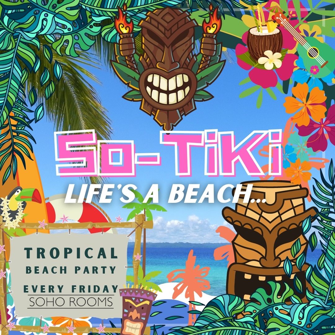 SO-TIKI! Life’s A Beach! (50 Tickets Remain At Each Slot) Soho Rooms – Online Tables & Dancing Tickets!