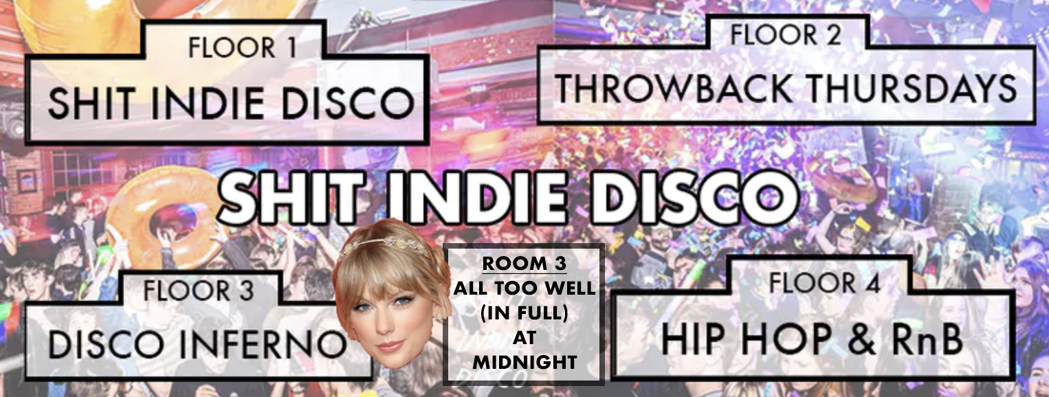 Shit Indie Disco -Christmas Jumper Warm Up Party –  4 floors of Music – PLUS… ALL TOO WELL (Taylor’s Version) is getting played in full at midnight in room 3)