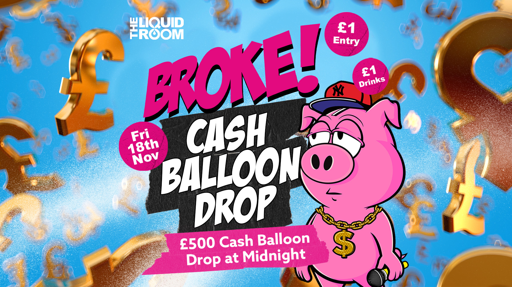 BROKE! FRIDAYS | £500 CASH BALLOON DROP | £1 ENTRY | £1 DRINKS | THE LIQUID ROOM | 18th November