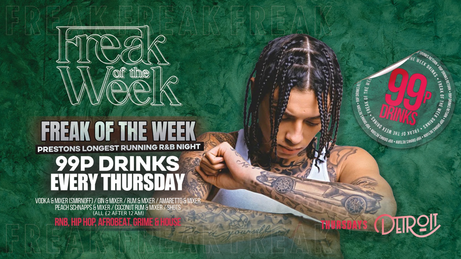 Freak of the Week – Thursdays | 2 Rooms, 4 DJs | – 99p DRINKS – Official Student Thursday – Detroit