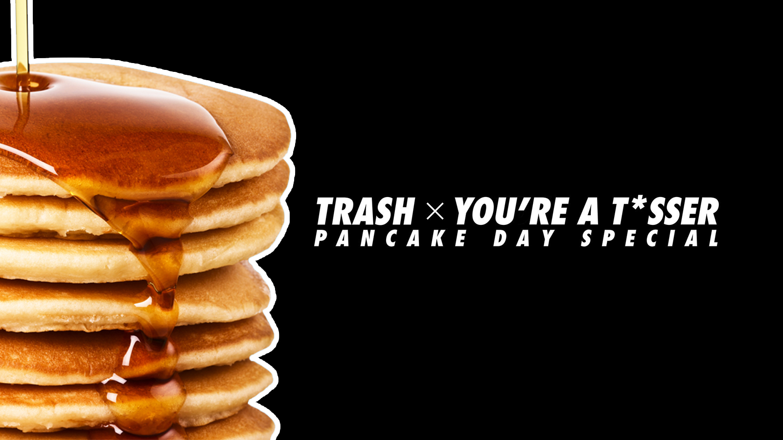 TRASH Mondays x You’re A T*sser | Pancake Special – 28.02.22