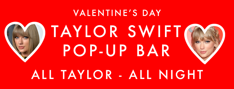 TAYLOR SWIFT POP-UP BAR – ALL TAYLOR, ALL NIGHT – ONE NIGHT ONLY – VALENTINE’S DAY