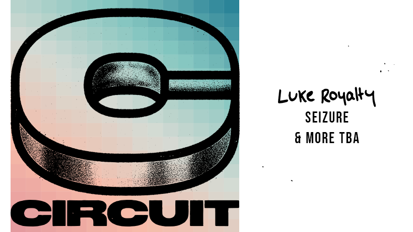 Circuit ft. Luke Royalty, Seizure & More TBA