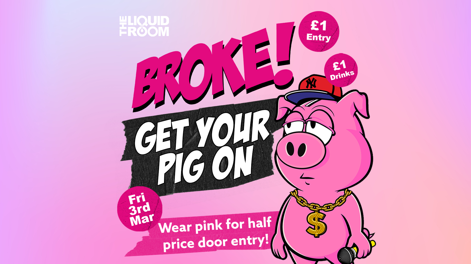 BROKE! FRIDAYS | EDINBURGH’S BIGGEST CLUB NIGHT | GET YOUR PIG ON! | £1 ENTRY | £1 DRINKS | THE LIQUID ROOM | FRIDAY 3RD MARCH