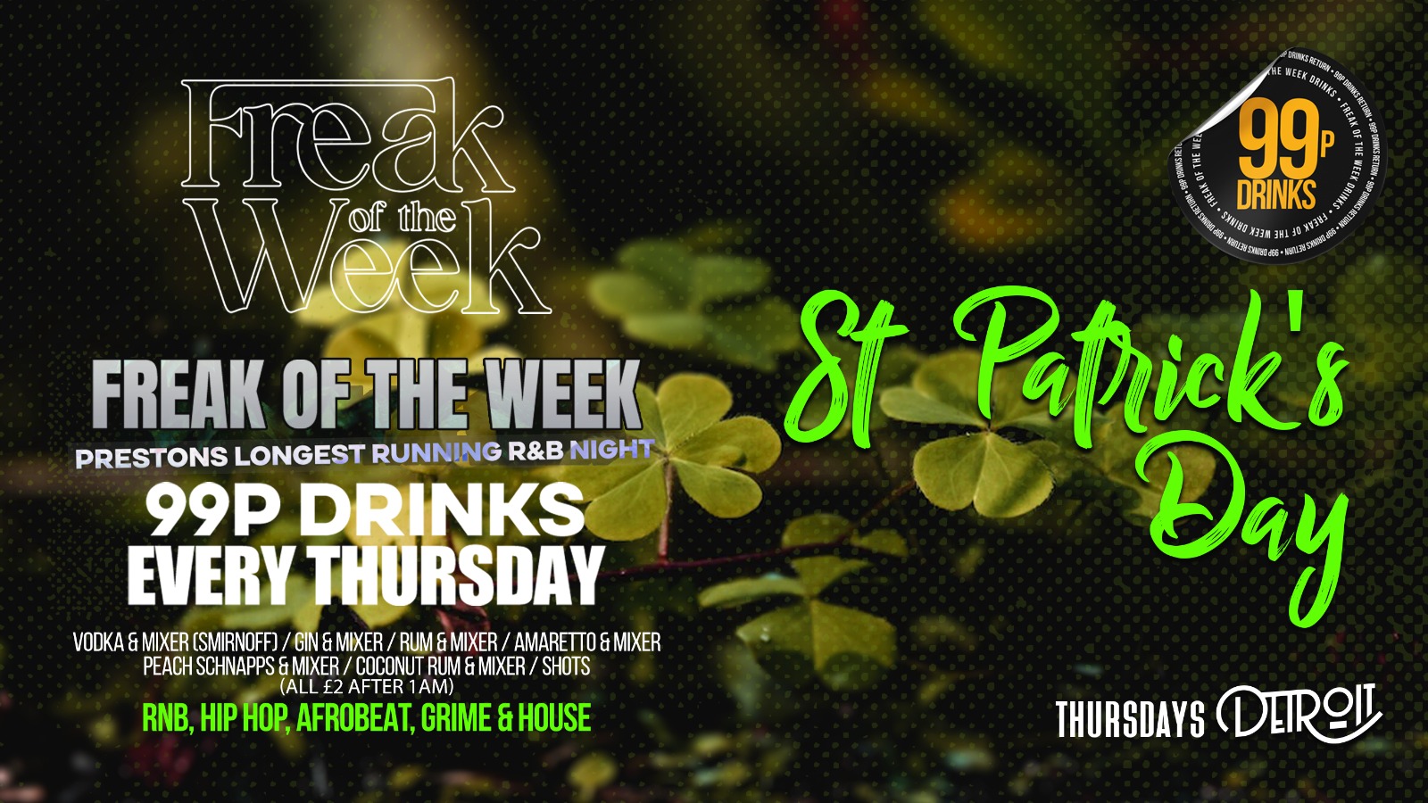 Freak of the Week – Thursdays | 2 Rooms, 4 DJs | – 99p DRINKS –  Detroit- St. Patrick’s Special.