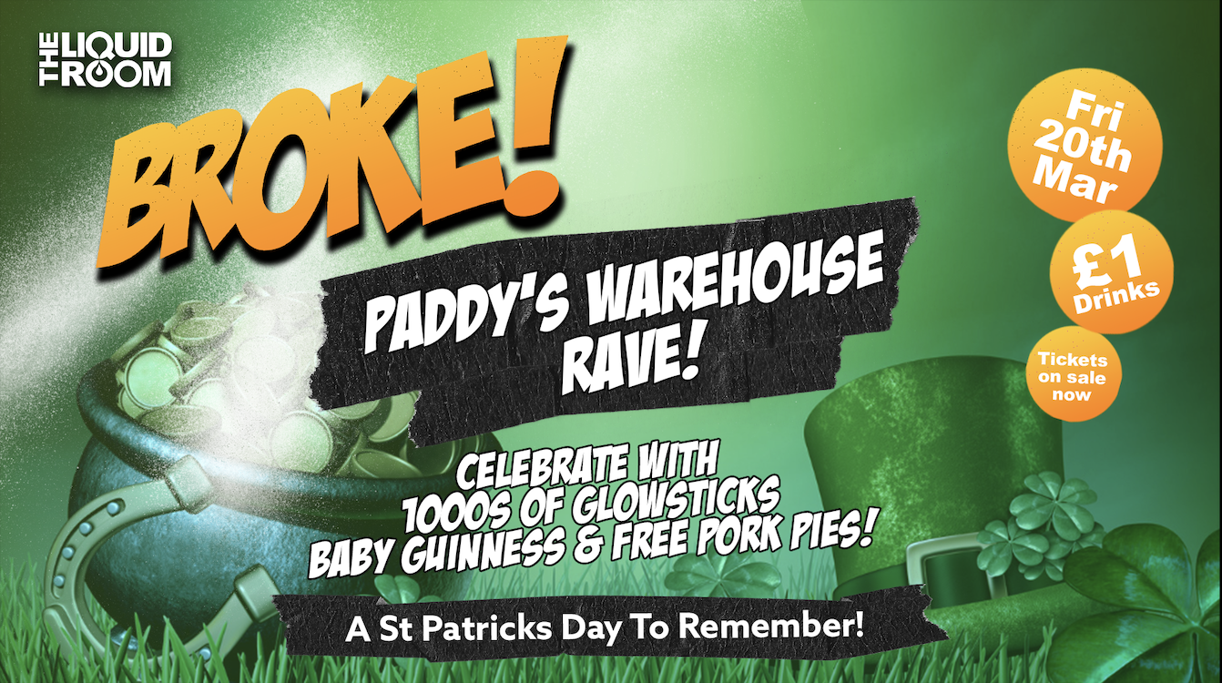 BROKE! FRIDAYS | EDINBURGH’S BIGGEST CLUB NIGHT | PADDYS WAREHOUSE RAVE | THE LIQUID ROOM | FRIDAY 17TH MARCH