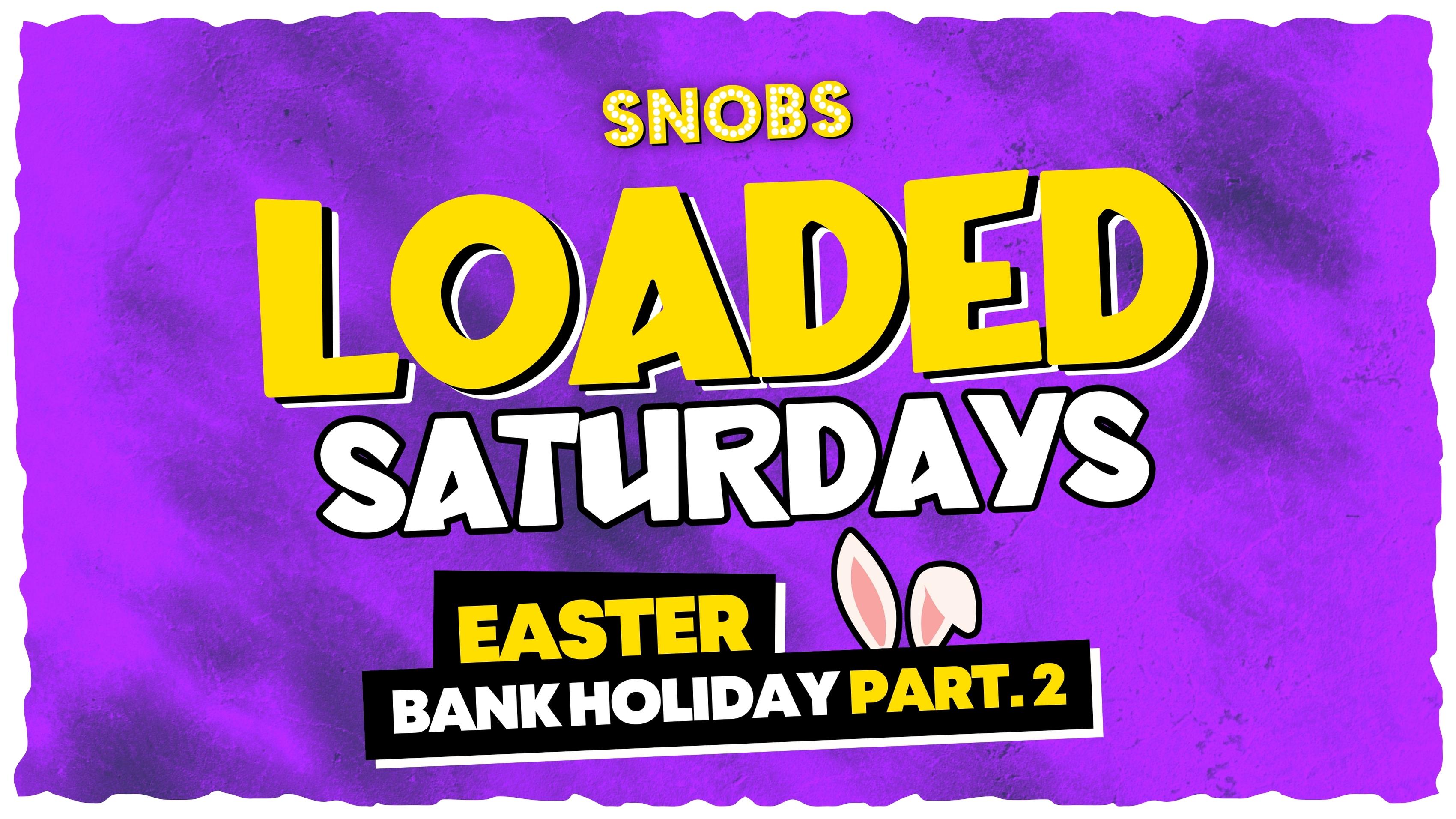 Loaded Saturday [Easter Bank Holiday Part.2] 8th April