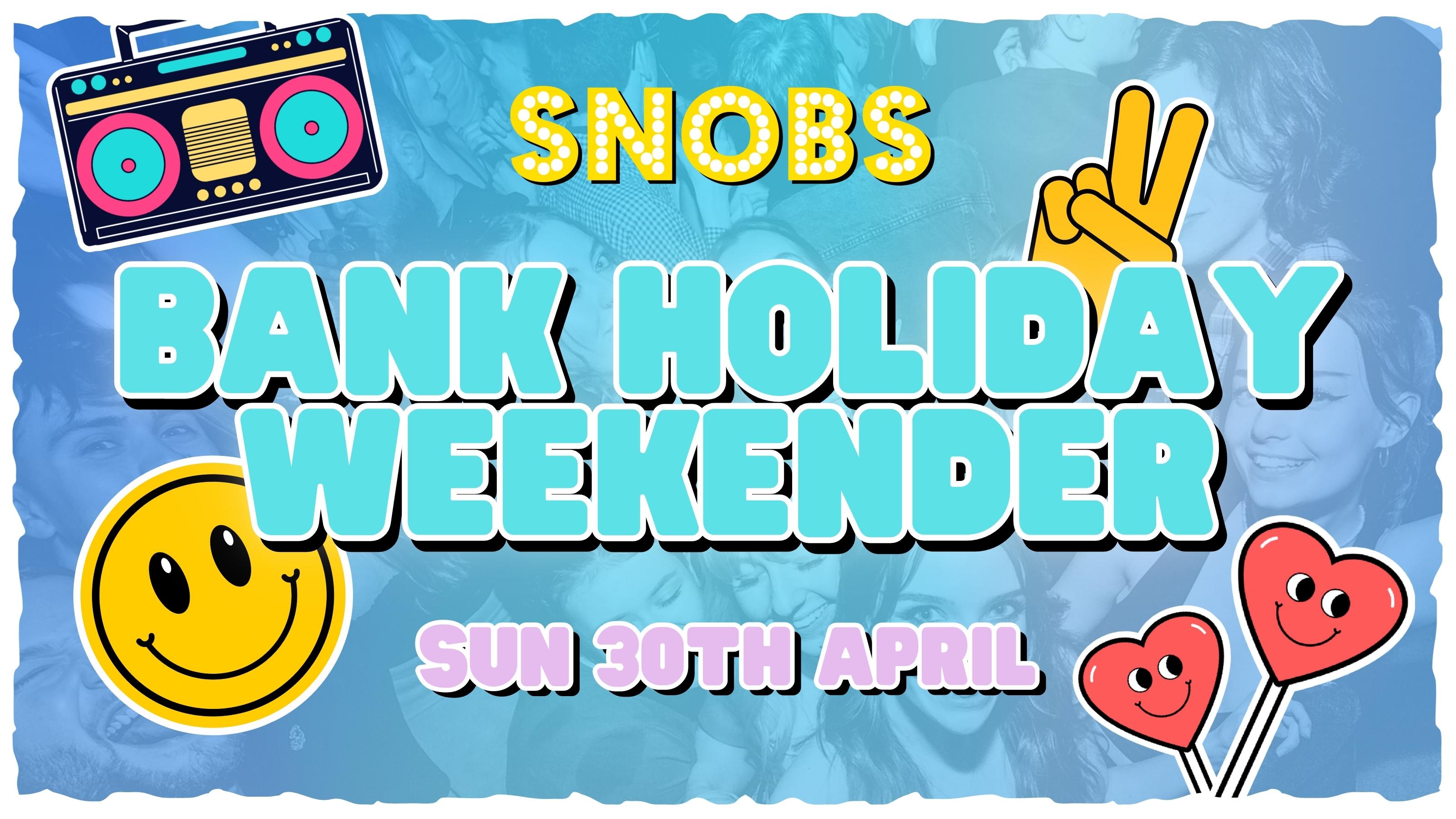 SNOBS BANK HOLIDAY WEEKENDER – 30TH APRIL