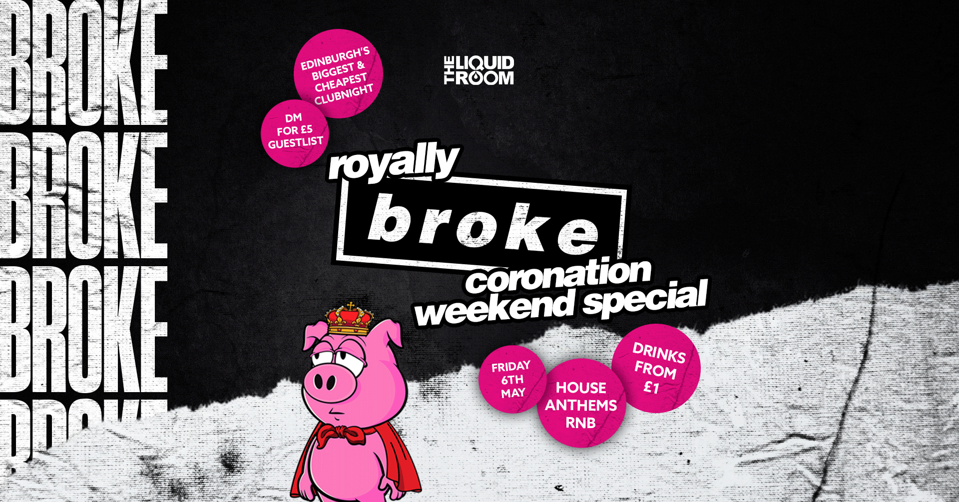 BROKE! FRIDAYS | EDINBURGH’S BIGGEST CLUB NIGHT | £1 ENTRY | £1 DRINKS | THE LIQUID ROOM | CORONATION WEEKEND | FRIDAY 5TH MAY