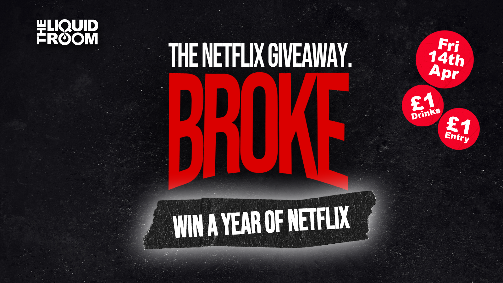 BROKE! FRIDAYS | EDINBURGH’S BIGGEST CLUB NIGHT | £1 ENTRY | £1 DRINKS | WIN NETFLIX FOR A YEAR | THE LIQUID ROOM | FRIDAY 14TH APRIL