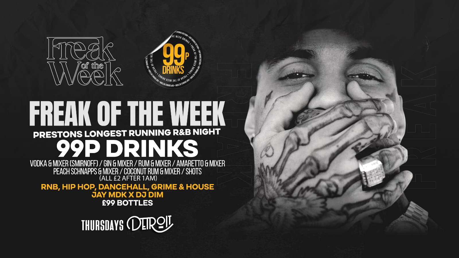 Freak of the Week Thursdays 2 Rooms, 4 DJs 99p DRINKS Detroit