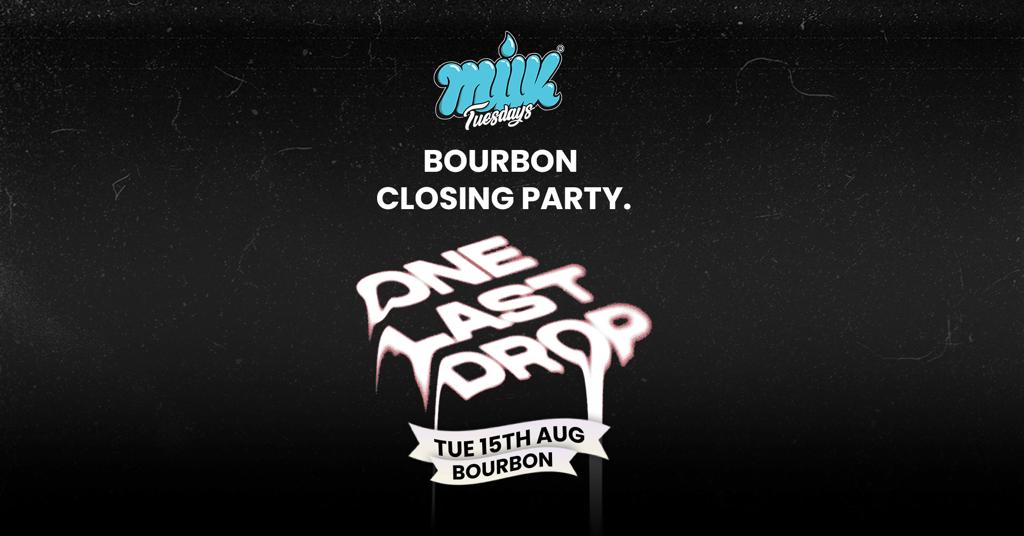 ONE LAST DROP | MILK’S BOURBON CLOSING PARTY | 15TH AUGUST