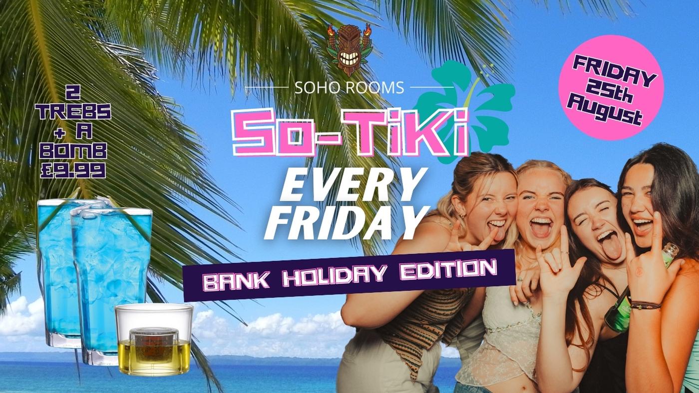 SO-TIKI FRIDAYS | 4 ROOMS | 3 DJS | SOHO ROOMS | 25th August BANK HOLIDAY